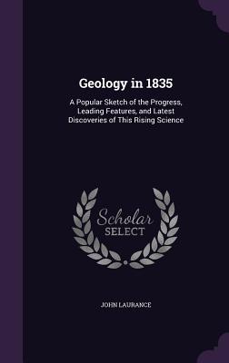 Geology in 1835: A Popular Sketch of the Progress Leading Features and Latest Discoveries of This Rising Science
