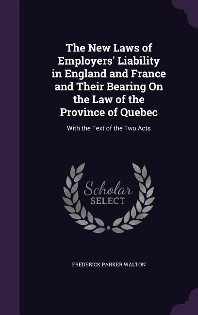The New Laws of Employers‘ Liability in England and France and Their Bearing On the Law of the Province of Quebec: With the Text of the Two Acts