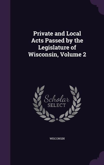 Private and Local Acts Passed by the Legislature of Wisconsin Volume 2
