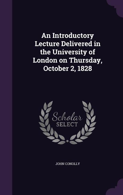 An Introductory Lecture Delivered in the University of London on Thursday October 2 1828