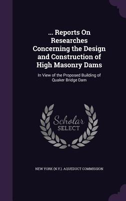 ... Reports On Researches Concerning the  and Construction of High Masonry Dams: In View of the Proposed Building of Quaker Bridge Dam