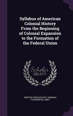 Syllabus of American Colonial History From the Beginning of Colonial Expansion to the Formation of the Federal Union