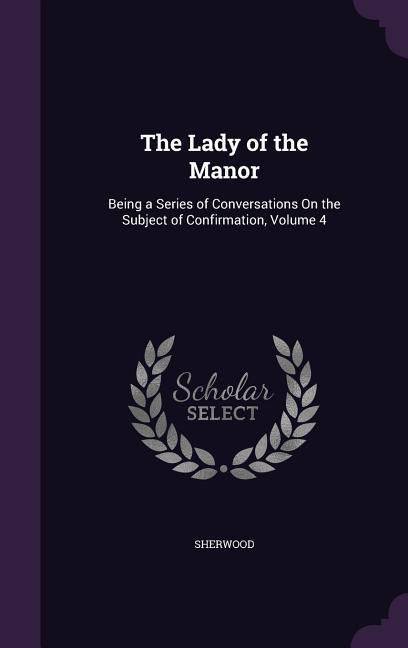 The Lady of the Manor: Being a Series of Conversations On the Subject of Confirmation Volume 4
