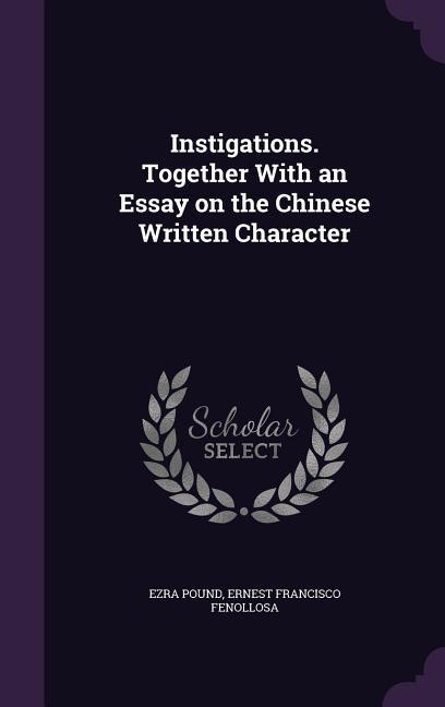Instigations. Together With an Essay on the Chinese Written Character