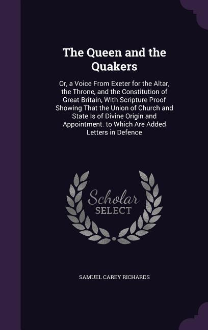 The Queen and the Quakers: Or a Voice From Exeter for the Altar the Throne and the Constitution of Great Britain With Scripture Proof Showing