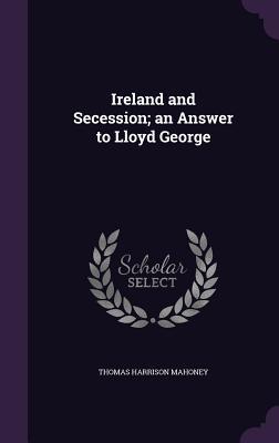 Ireland and Secession; an Answer to Lloyd George