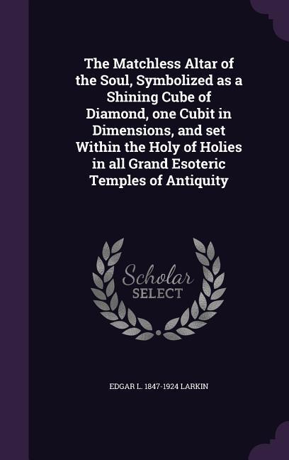 The Matchless Altar of the Soul Symbolized as a Shining Cube of Diamond one Cubit in Dimensions and set Within the Holy of Holies in all Grand Esoteric Temples of Antiquity