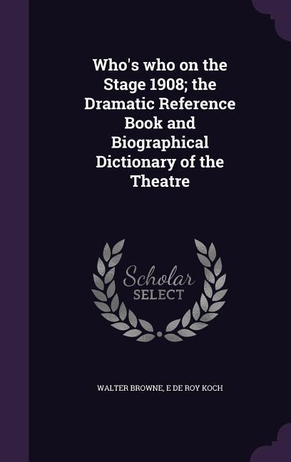 Who‘s who on the Stage 1908; the Dramatic Reference Book and Biographical Dictionary of the Theatre