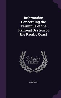 Information Concerning the Terminus of the Railroad System of the Pacific Coast