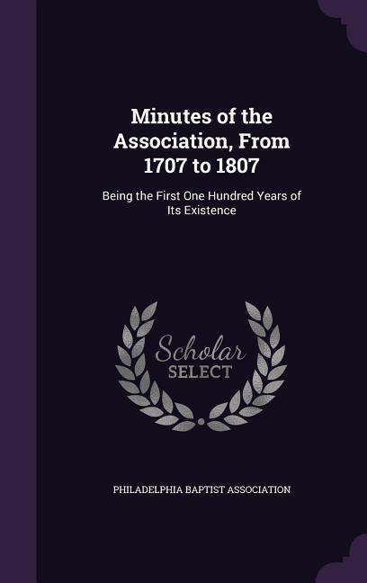 Minutes of the Association From 1707 to 1807: Being the First One Hundred Years of Its Existence