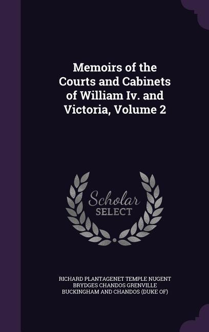 Memoirs of the Courts and Cabinets of William Iv. and Victoria Volume 2