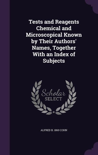 Tests and Reagents Chemical and Microscopical Known by Their Authors‘ Names Together With an Index of Subjects