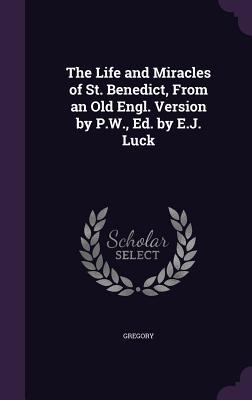 The Life and Miracles of St. Benedict From an Old Engl. Version by P.W. Ed. by E.J. Luck
