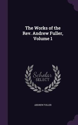 The Works of the Rev. Andrew Fuller Volume 1