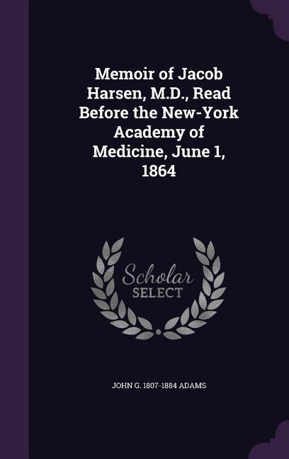 Memoir of Jacob Harsen M.D. Read Before the New-York Academy of Medicine June 1 1864