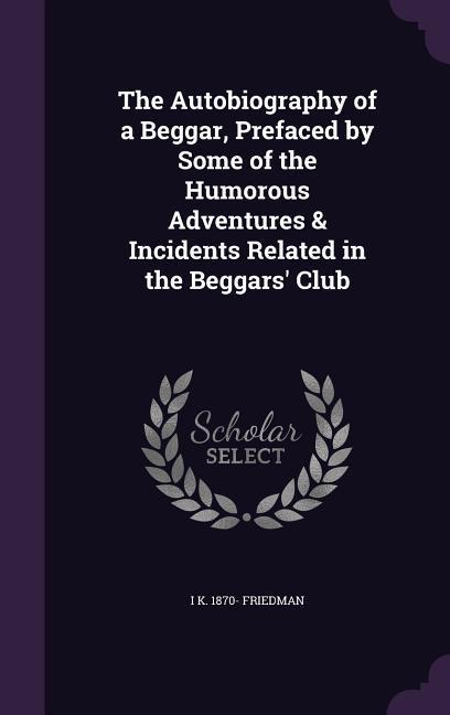 The Autobiography of a Beggar Prefaced by Some of the Humorous Adventures & Incidents Related in the Beggars‘ Club
