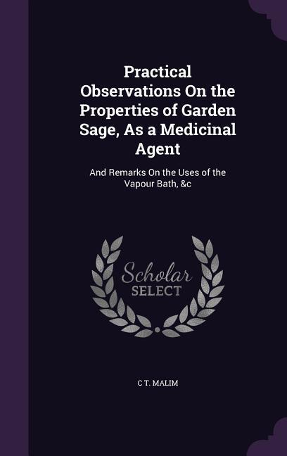 Practical Observations On the Properties of Garden Sage As a Medicinal Agent: And Remarks On the Uses of the Vapour Bath &c