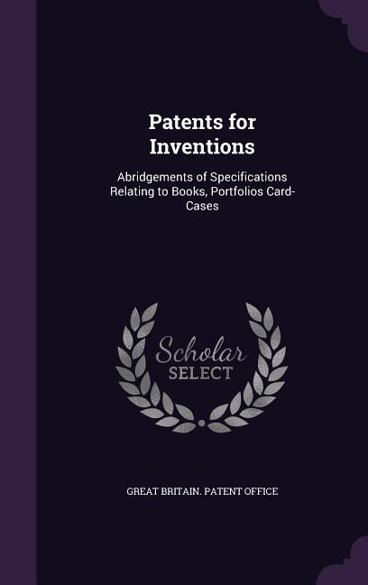 Patents for Inventions: Abridgements of Specifications Relating to Books Portfolios Card-Cases
