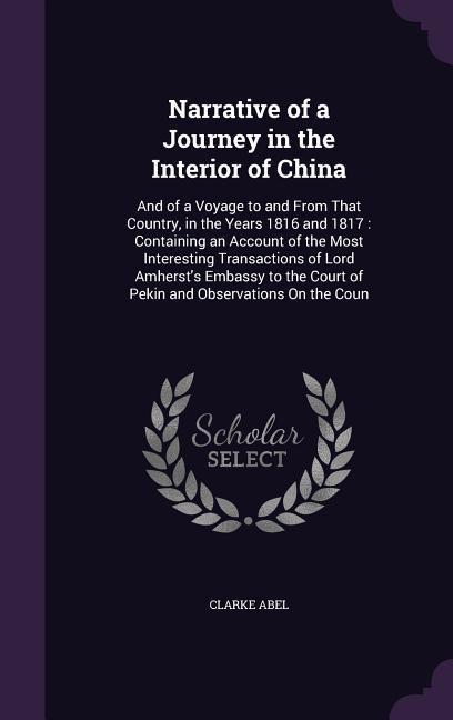 Narrative of a Journey in the Interior of China: And of a Voyage to and From That Country in the Years 1816 and 1817: Containing an Account of the Mo