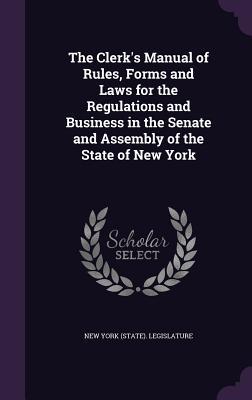 The Clerk‘s Manual of Rules Forms and Laws for the Regulations and Business in the Senate and Assembly of the State of New York