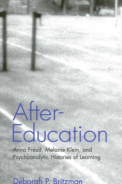After-Education: Anna Freud Melanie Klein and Psychoanalytic Histories of Learning - Deborah P. Britzman