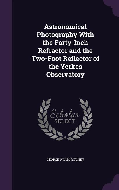 Astronomical Photography With the Forty-Inch Refractor and the Two-Foot Reflector of the Yerkes Observatory