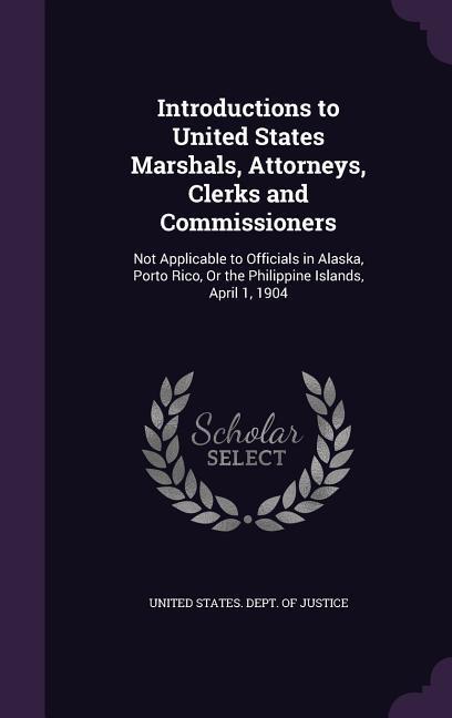 Introductions to United States Marshals Attorneys Clerks and Commissioners: Not Applicable to Officials in Alaska Porto Rico Or the Philippine Isl