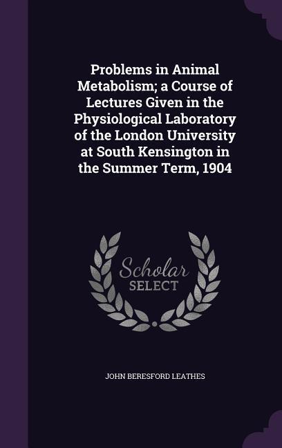 Problems in Animal Metabolism; a Course of Lectures Given in the Physiological Laboratory of the London University at South Kensington in the Summer T