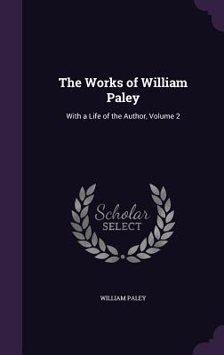 The Works of William Paley: With a Life of the Author Volume 2