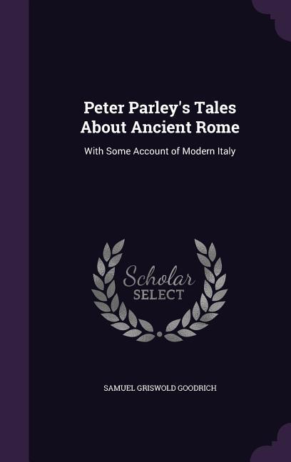 Peter Parley‘s Tales About Ancient Rome: With Some Account of Modern Italy