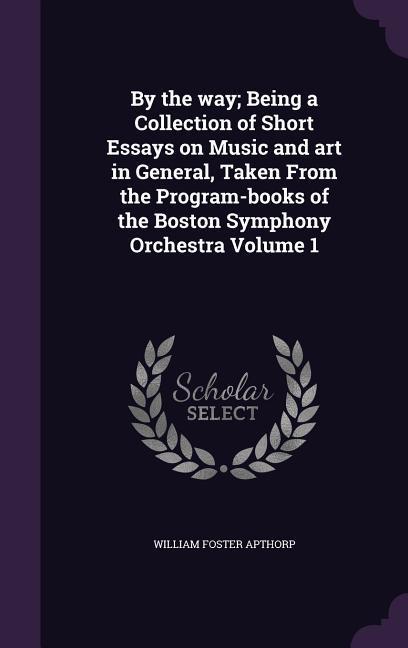 By the way; Being a Collection of Short Essays on Music and art in General Taken From the Program-books of the Boston Symphony Orchestra Volume 1