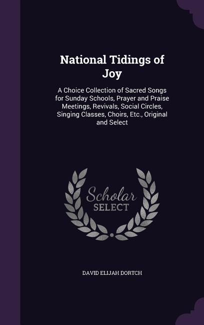 National Tidings of Joy: A Choice Collection of Sacred Songs for Sunday Schools Prayer and Praise Meetings Revivals Social Circles Singing