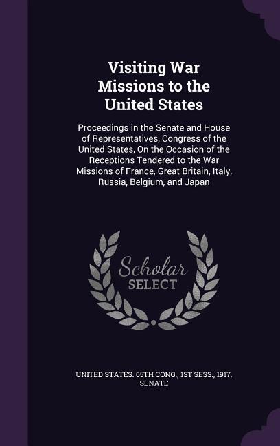 Visiting War Missions to the United States: Proceedings in the Senate and House of Representatives Congress of the United States On the Occasion of