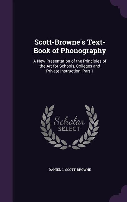 Scott-Browne‘s Text-Book of Phonography: A New Presentation of the Principles of the Art for Schools Colleges and Private Instruction Part 1