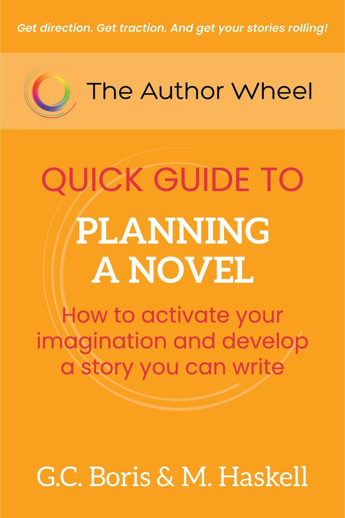 The Author Wheel Quick Guide to Planning a Novel: How to Activate Your Imagination and Develop a Story You can Write (The Author Wheel Quick Guides)
