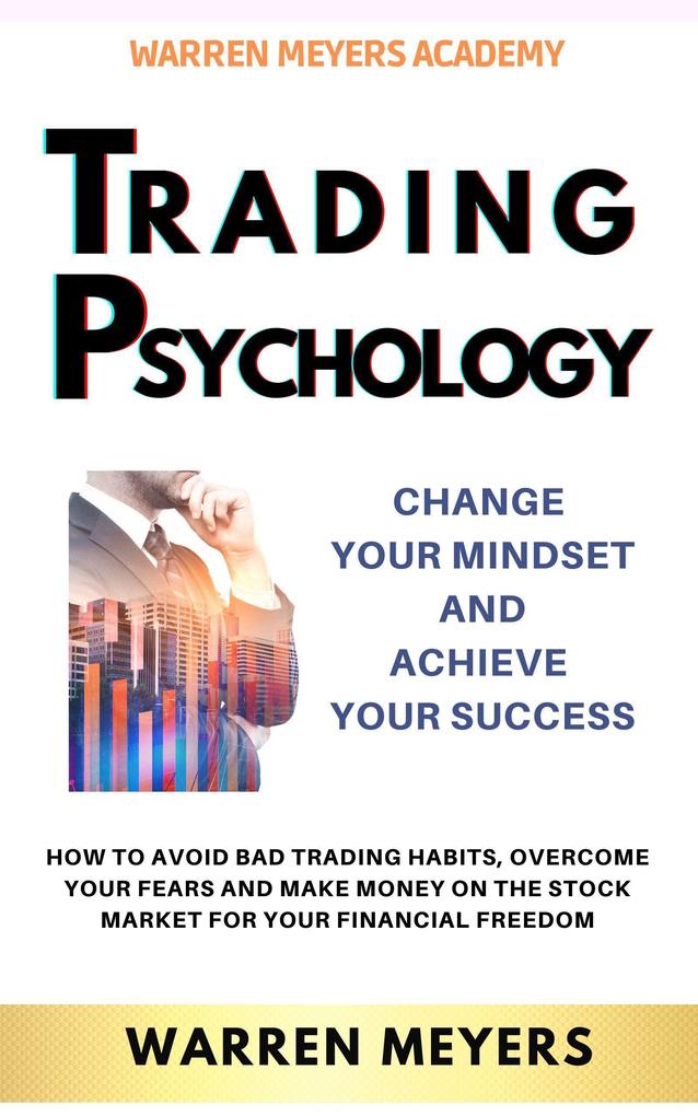 Trading Psychology Change Your Mindset and Achieve Your Success How to Avoid Bad Trading Habits Overcome Your Fears and Make Money on the Stock Market for Your Financial Freedom (WARREN MEYERS #2)
