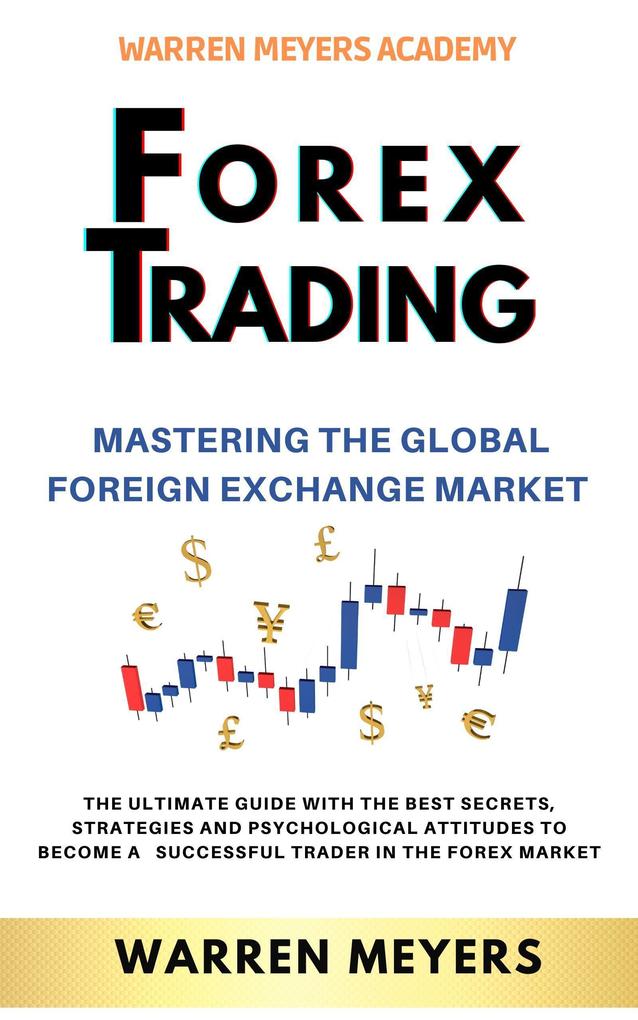 Forex Trading Mastering the Global Foreign Exchange Market the Ultimate Guide with the Best Secrets Strategies and Psychological Attitudes to Become a Successful Trader in the Forex Market (WARREN MEYERS #5)