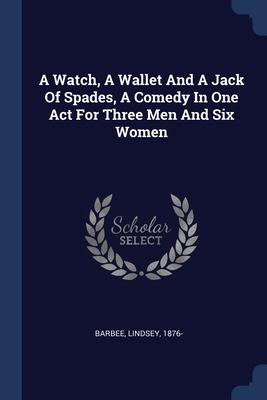 A Watch A Wallet And A Jack Of Spades A Comedy In One Act For Three Men And Six Women