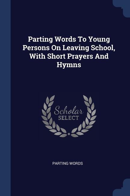 Parting Words To Young Persons On Leaving School With Short Prayers And Hymns
