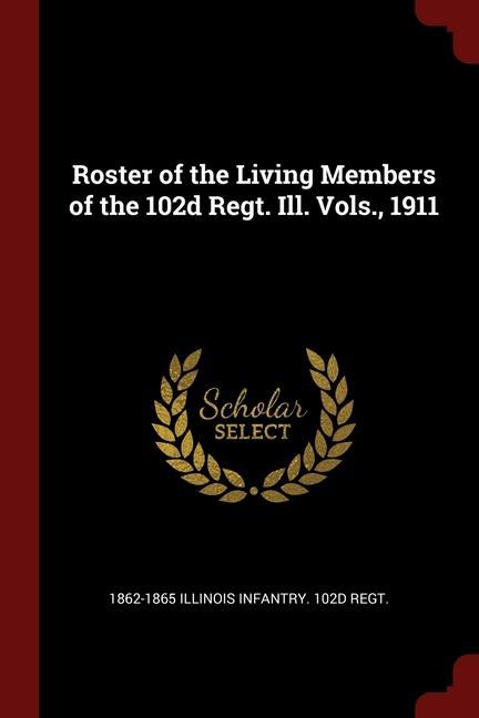 Roster of the Living Members of the 102d Regt. Ill. Vols. 1911
