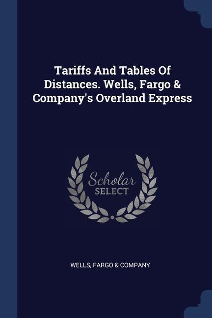 Tariffs And Tables Of Distances. Wells Fargo & Company‘s Overland Express