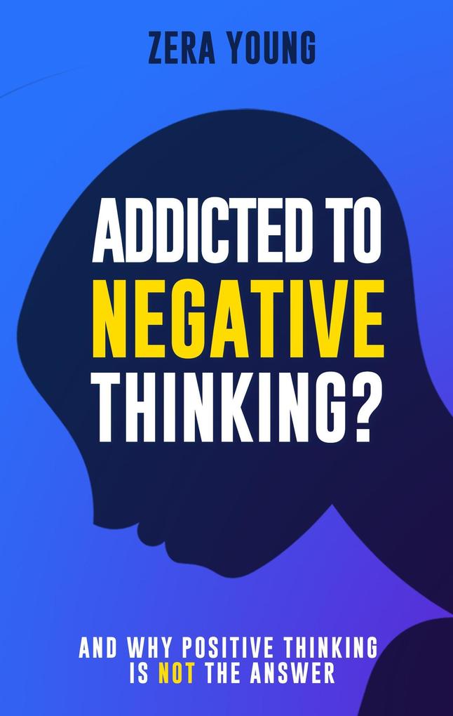 Addicted To Negative Thinking?: And Why Positive Thinking Is Not The Answer (Live Your Truth)