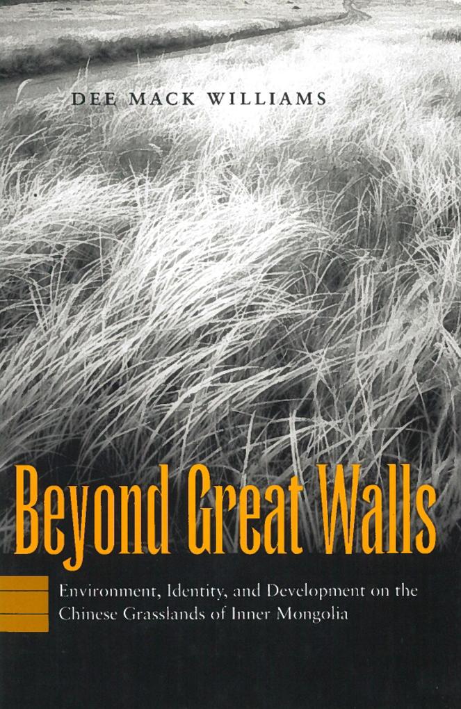Beyond Great Walls: Environment Identity and Development on the Chinese Grasslands of Inner Mongolia - Dee Mack Williams
