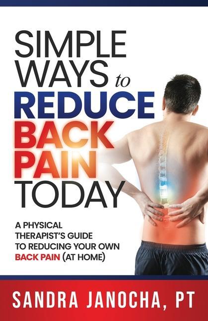 Simple Ways to Reduce Back Pain Today: A Physical Therapist‘s Guide to Reducing Your Own Back Pain (at home)