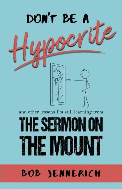 Don‘t Be A Hypocrite And Other Lessons I‘m Still Learning from the Sermon on the Mount