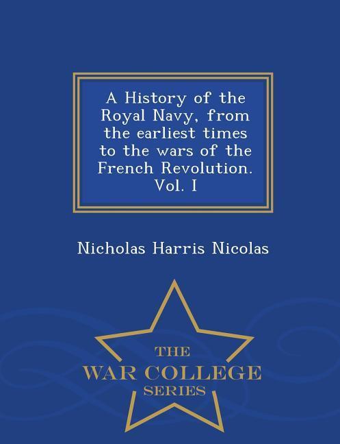 A History of the Royal Navy from the earliest times to the wars of the French Revolution. Vol. I - War College Series