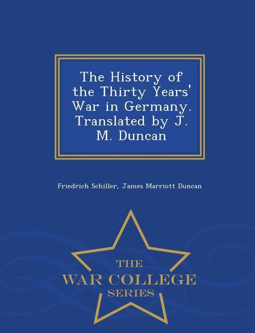 The History of the Thirty Years‘ War in Germany. Translated by J. M. Duncan - War College Series