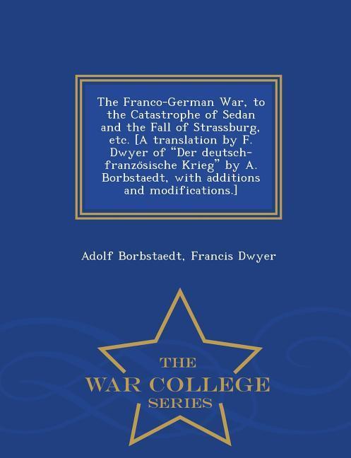 The Franco-German War to the Catastrophe of Sedan and the Fall of Strassburg etc. [A translation by F. Dwyer of Der deutsch-französische Krie