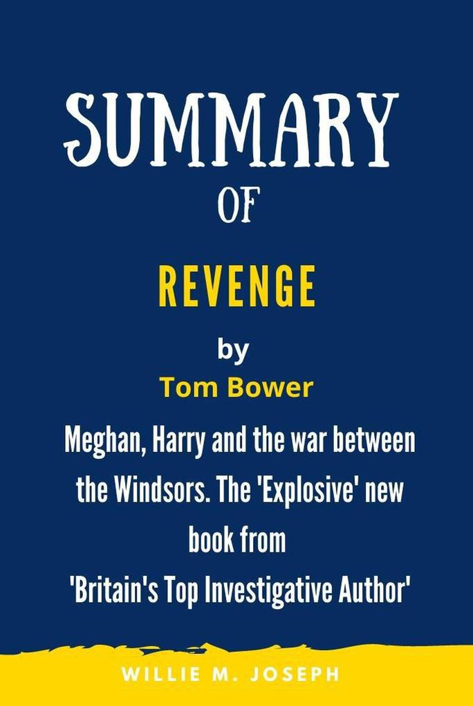 Summary of Revenge By Tom Bower: Meghan Harry and the war between the Windsors. The ‘Explosive‘ new book from ‘Britain‘s Top Investigative Author‘