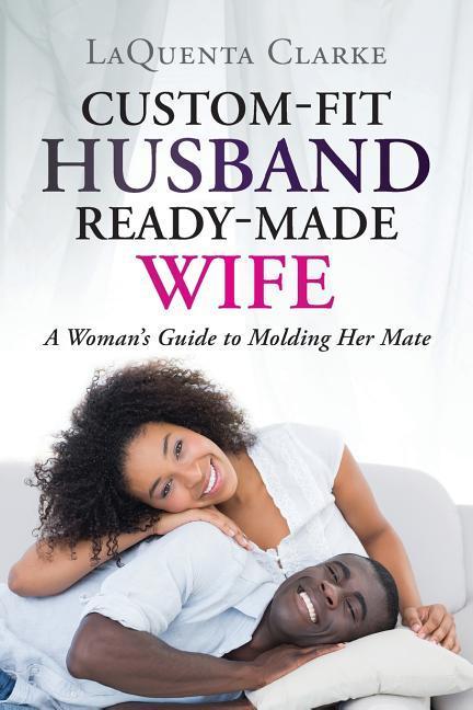 Custom-Made Husband Ready-Made Wife: A Woman‘s Guide to Molding Her Mate